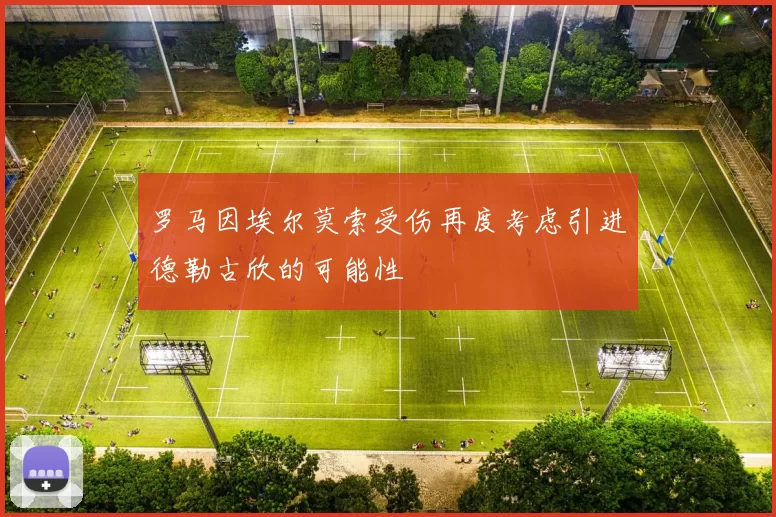 罗马因埃尔莫索受伤再度考虑引进德勒古欣的可能性