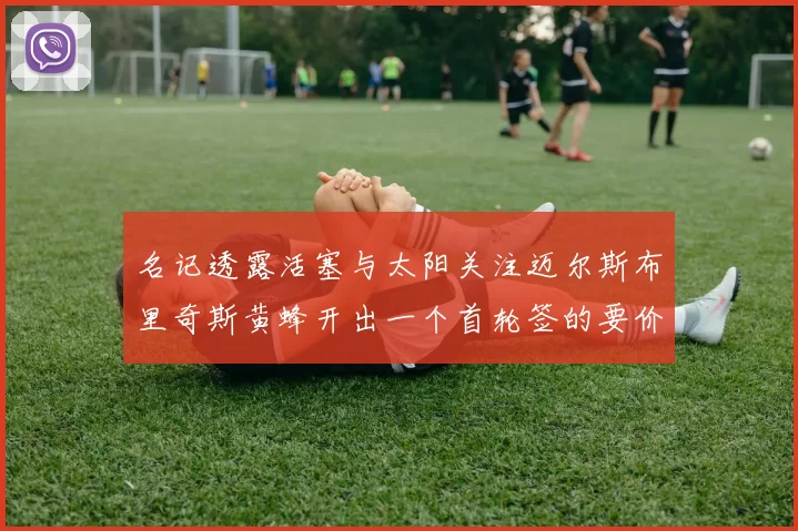名记透露活塞与太阳关注迈尔斯布里奇斯黄蜂开出一个首轮签的要价