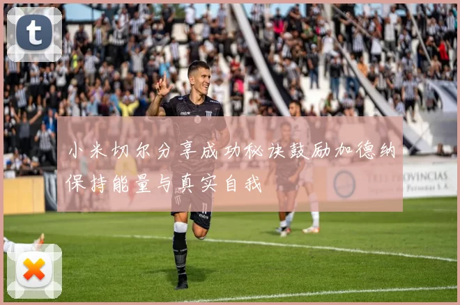 小米切尔分享成功秘诀鼓励加德纳保持能量与真实自我