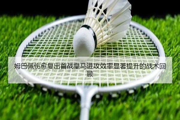 姆巴佩伤愈复出首战皇马进攻效率显著提升的战术回顾